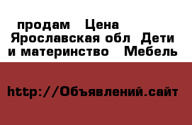 продам › Цена ­ 4 500 - Ярославская обл. Дети и материнство » Мебель   